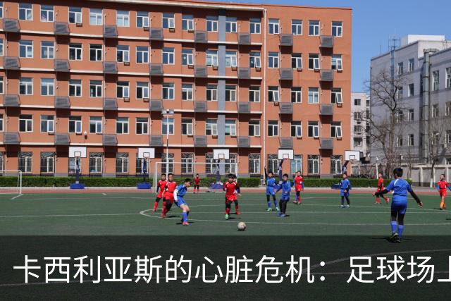 卡西利亚斯的心脏危机：足球场上的一场“心”战