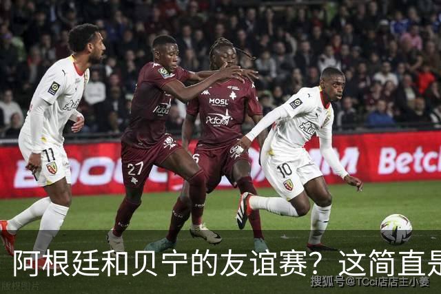 阿根廷和贝宁的友谊赛？这简直是足球界的闹剧啊！